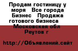 Продам гостиницу у моря - Все города Бизнес » Продажа готового бизнеса   . Московская обл.,Реутов г.